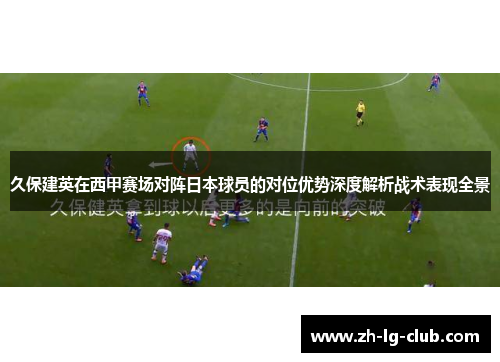 久保建英在西甲赛场对阵日本球员的对位优势深度解析战术表现全景
