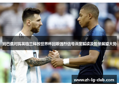 姆巴佩对阵英格兰释放世界杯回暖强烈信号深度解读及前景展望大势