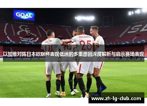 以加维对阵日本欧联杯表现低迷的多重原因深度解析与启示赛场表现 以加维对阵日本欧联杯表现低迷的多重原因深度解析与启示赛场表现