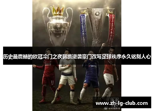 历史最震撼的欧冠冷门之夜弱旅逆袭豪门改写足球秩序永久铭刻人心