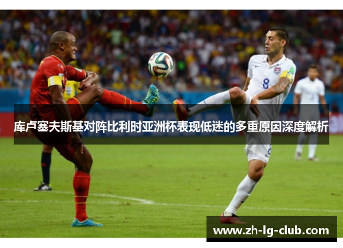 库卢塞夫斯基对阵比利时亚洲杯表现低迷的多重原因深度解析