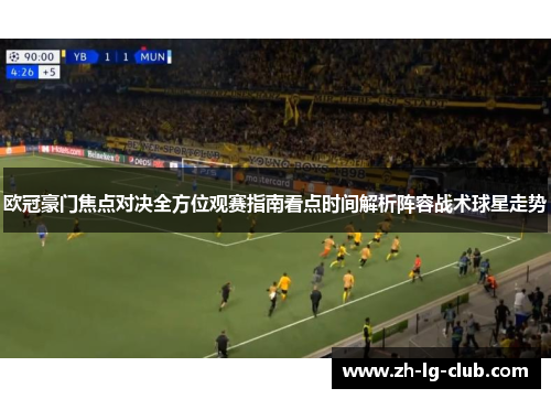 欧冠豪门焦点对决全方位观赛指南看点时间解析阵容战术球星走势