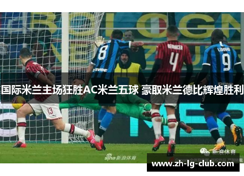 国际米兰主场狂胜AC米兰五球 豪取米兰德比辉煌胜利