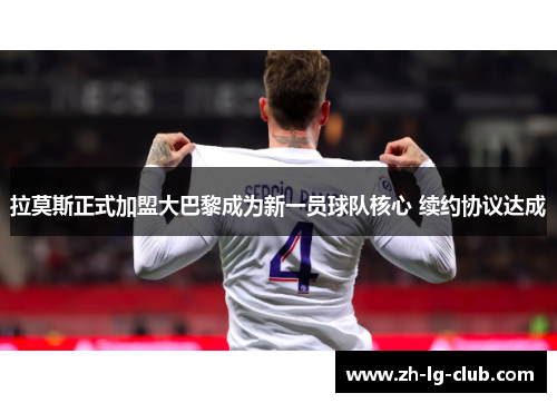 拉莫斯正式加盟大巴黎成为新一员球队核心 续约协议达成