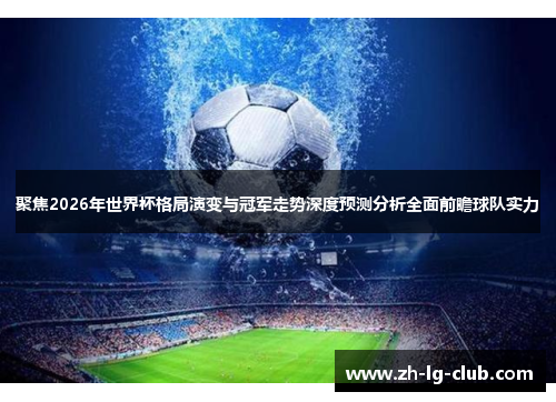 聚焦2026年世界杯格局演变与冠军走势深度预测分析全面前瞻球队实力