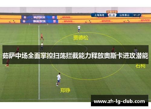 茹萨中场全面掌控扫荡拦截能力释放奥斯卡进攻潜能