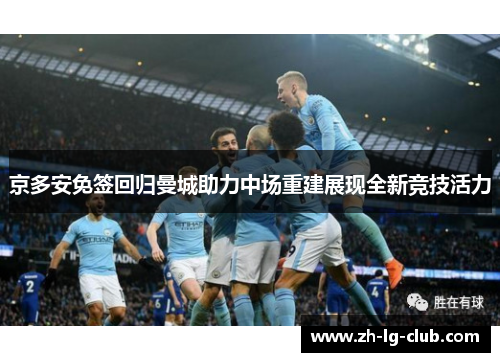 京多安免签回归曼城助力中场重建展现全新竞技活力 京多安免签回归曼城助力中场重建展现全新竞技活力