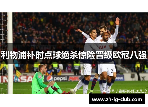 利物浦补时点球绝杀惊险晋级欧冠八强 利物浦补时点球绝杀惊险晋级欧冠八强