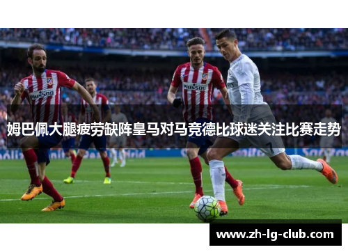 姆巴佩大腿疲劳缺阵皇马对马竞德比球迷关注比赛走势