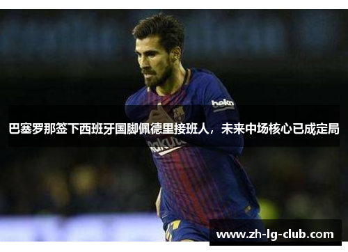 巴塞罗那签下西班牙国脚佩德里接班人，未来中场核心已成定局