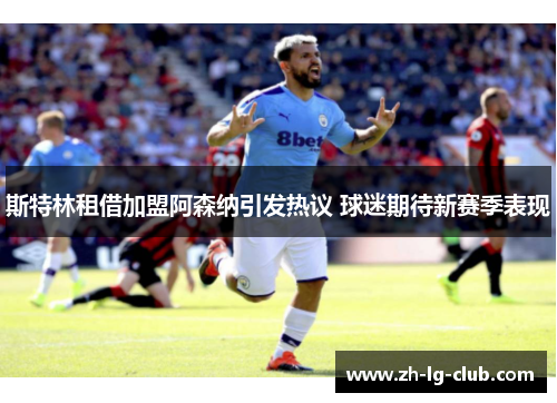 斯特林租借加盟阿森纳引发热议 球迷期待新赛季表现