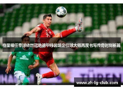 格里福任意球依然冠绝德甲绿茵场定位球大师再度书写传奇时刻新篇