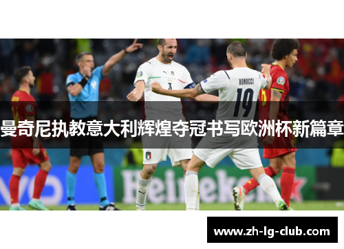 曼奇尼执教意大利辉煌夺冠书写欧洲杯新篇章