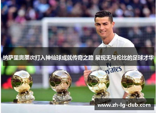 纳萨里奥屡次打入神仙球成就传奇之路 展现无与伦比的足球才华