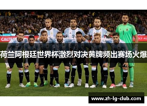 荷兰阿根廷世界杯激烈对决黄牌频出赛场火爆