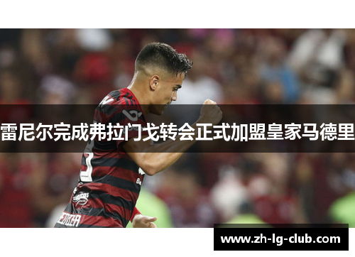 雷尼尔完成弗拉门戈转会正式加盟皇家马德里