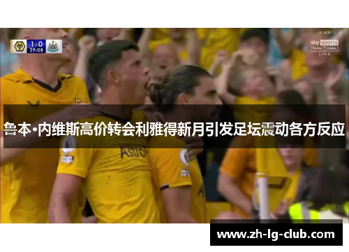 鲁本·内维斯高价转会利雅得新月引发足坛震动各方反应