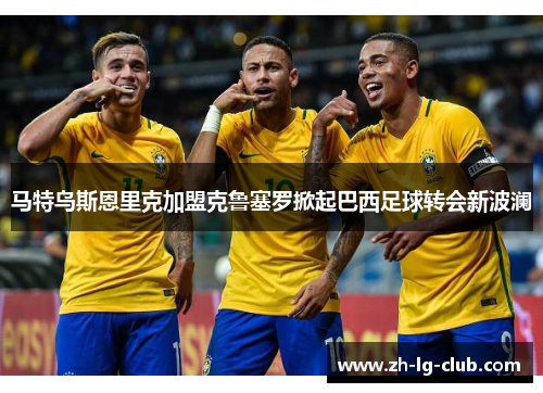 马特乌斯恩里克加盟克鲁塞罗掀起巴西足球转会新波澜 马特乌斯恩里克加盟克鲁塞罗掀起巴西足球转会新波澜