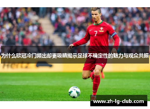 为什么欧冠冷门频出却更吸睛揭示足球不确定性的魅力与观众共振 为什么欧冠冷门频出却更吸睛揭示足球不确定性的魅力与观众共振