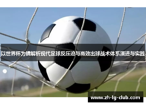 以世界杯为镜解析现代足球反压迫与高效出球战术体系演进与实践 以世界杯为镜解析现代足球反压迫与高效出球战术体系演进与实践