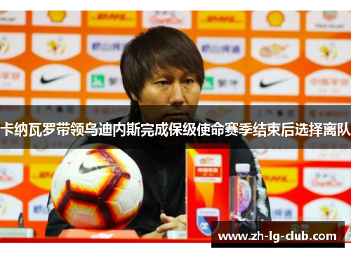 卡纳瓦罗带领乌迪内斯完成保级使命赛季结束后选择离队 卡纳瓦罗带领乌迪内斯完成保级使命赛季结束后选择离队