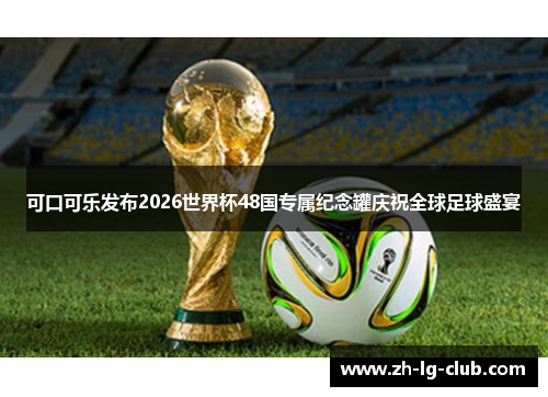 可口可乐发布2026世界杯48国专属纪念罐庆祝全球足球盛宴 可口可乐发布2026世界杯48国专属纪念罐庆祝全球足球盛宴