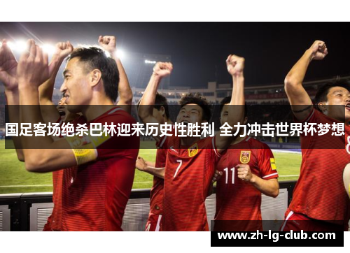 国足客场绝杀巴林迎来历史性胜利 全力冲击世界杯梦想 国足客场绝杀巴林迎来历史性胜利 全力冲击世界杯梦想