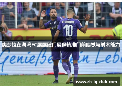 奥莎拉在海湾FC屡屡破门展现精准门前嗅觉与射术能力 奥莎拉在海湾FC屡屡破门展现精准门前嗅觉与射术能力