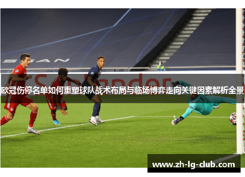 欧冠伤停名单如何重塑球队战术布局与临场博弈走向关键因素解析全景