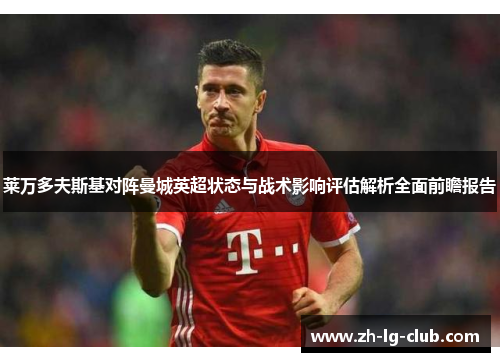 莱万多夫斯基对阵曼城英超状态与战术影响评估解析全面前瞻报告 莱万多夫斯基对阵曼城英超状态与战术影响评估解析全面前瞻报告
