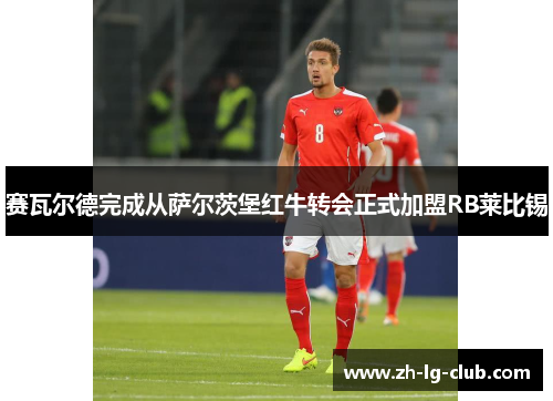 赛瓦尔德完成从萨尔茨堡红牛转会正式加盟RB莱比锡 赛瓦尔德完成从萨尔茨堡红牛转会正式加盟RB莱比锡