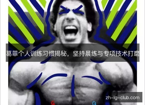 葛菲个人训练习惯揭秘,坚持晨练与专项技术打磨 葛菲个人训练习惯揭秘,坚持晨练与专项技术打磨