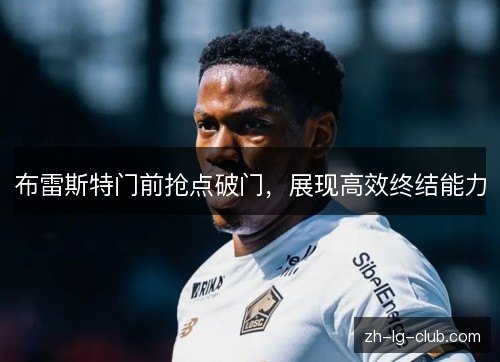 布雷斯特门前抢点破门,展现高效终结能力 布雷斯特门前抢点破门,展现高效终结能力