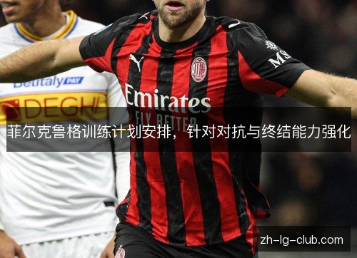 菲尔克鲁格训练计划安排，针对对抗与终结能力强化