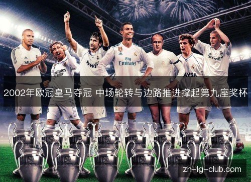 2002年欧冠皇马夺冠 中场轮转与边路推进撑起第九座奖杯 2002年欧冠皇马夺冠 中场轮转与边路推进撑起第九座奖杯